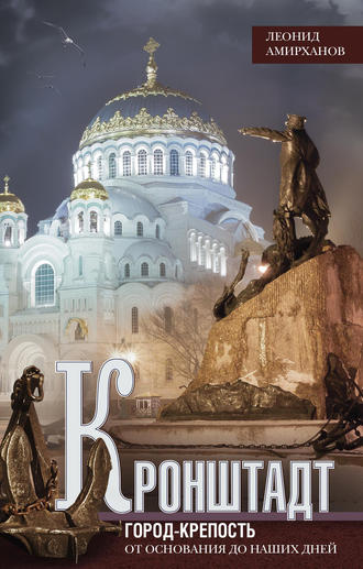 Кронштадт. Город-крепость. От основания до наших дней. Леонид Амирханов