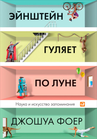 Эйнштейн гуляет по Луне. Наука и искусство запоминания. Джошуа Фоер