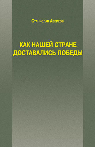 Как нашей стране доставались Победы. Станислав Аверков