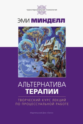 Альтернатива терапии. Творческий курс лекций по процессуальной работе. Эми Минделл