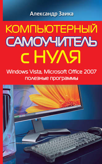 Компьютерный самоучитель с нуля. Windows Vista, Microsoft Office 2007, полезные программы. Александр Заика