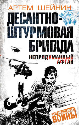 Десантно-штурмовая бригада. Непридуманный Афган. Артем Шейнин