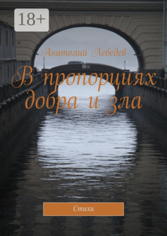 В пропорциях добра и зла. Стихи. Анатолий Константинович Лебедев