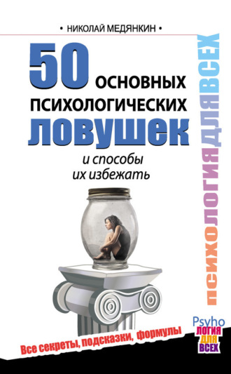 50 основных психологических ловушек и способы их избежать. Николай Медянкин