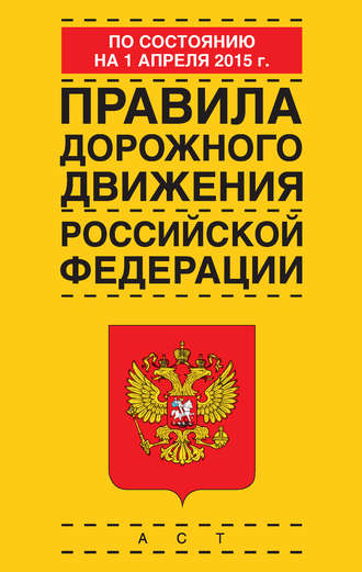 Группа авторов. Правила дорожного движения Российской Федерации по состоянию 1 апреля 2015 г.