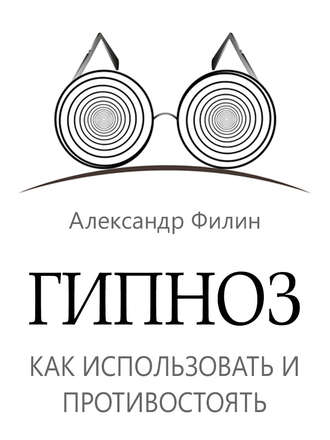 Гипноз. Как использовать и противостоять. Александр Филин