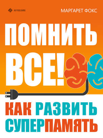 Помнить все! Как развить суперпамять. Маргарет Фокс
