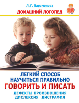 Легкий способ научиться правильно говорить и писать. Дефекты произношения. Дислексия. Дисграфия. Людмила Парамонова