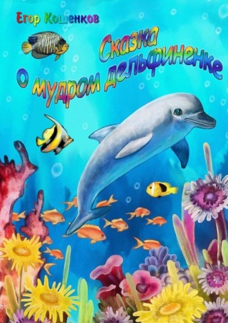 Егор Кошенков. Сказка о мудром дельфиненке