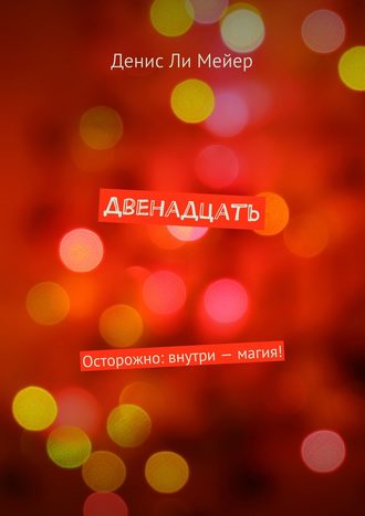 Двенадцать. Осторожно: внутри – магия!. Денис Ли Мейер