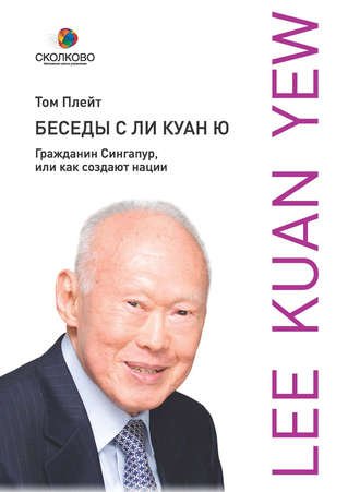 Беседы с Ли Куан Ю. Гражданин Сингапур, или Как создают нации. Том Плейт