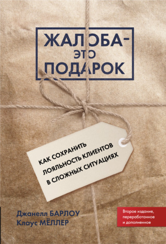 Жалоба – это подарок. Как сохранить лояльность клиентов в сложных ситуациях. Джанелл Барлоу