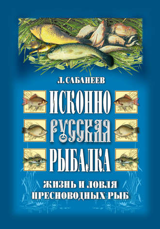 Леонид Сабанеев. Исконно русская рыбалка: Жизнь и ловля пресноводных рыб