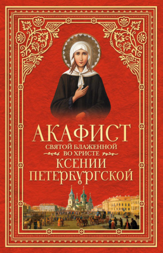 Сборник. Акафист святой блаженной во Христе Ксении Петербургской