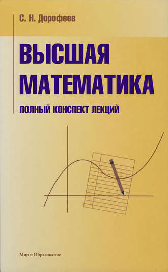 С. Н. Дорофеев. Высшая математика. Полный конспект лекций