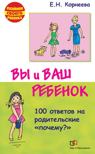 Вы и ваш ребенок. 100 ответов на родительские «почему?». 