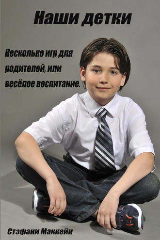 Наши детки. Несколько игр для родителей, или весёлое воспитание. Стэфани Маккейн