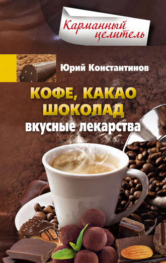 Юрий Константинов. Кофе, какао, шоколад. Вкусные лекарства