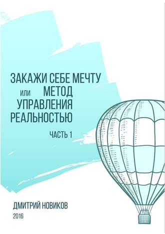 Дмитрий Новиков. Закажи себе мечту, или Метод управления реальностью. Часть 1