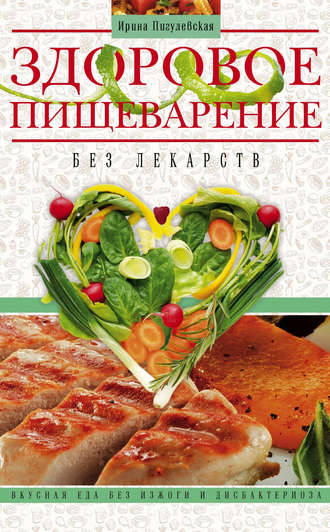 Здоровое пищеварение без лекарств. Вкусная еда без изжоги и дисбактериоза. 