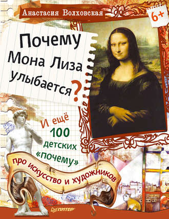 Анастасия Волховская. Почему Мона Лиза улыбается? И ещё 100 детских «почему» про искусство и художников