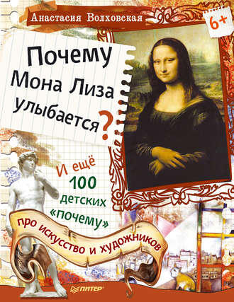 Почему Мона Лиза улыбается? И ещё 100 детских «почему» про искусство и художников. Анастасия Волховская