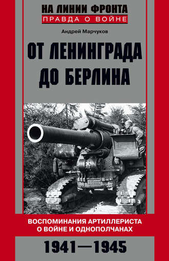 Андрей Марчуков. От Ленинграда до Берлина. Воспоминания артиллериста о войне и однополчанах. 1941–1945