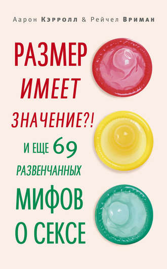 Размер имеет значение?! И еще 69 развенчанных мифов о сексе. Аарон Кэрролл