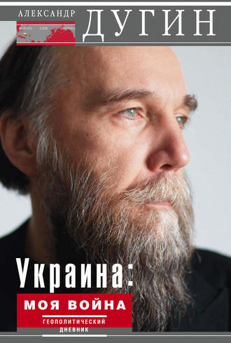 Украина: моя война. Геополитический дневник. Александр Дугин