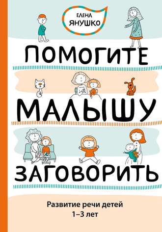 Помогите малышу заговорить. Развитие речи детей 1–3 лет. 